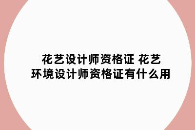 花艺设计师资格证 花艺环境设计师资格证有什么用